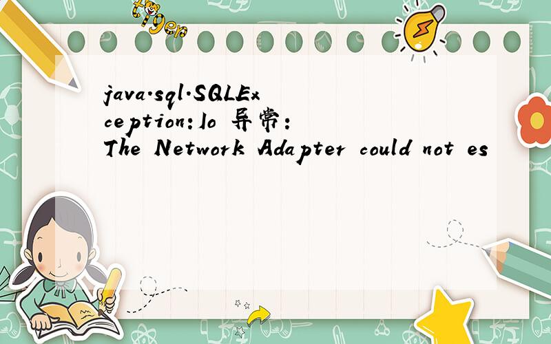 java.sql.SQLException:Io 异常:The Network Adapter could not es