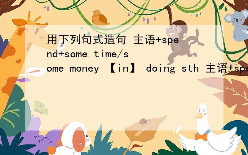 用下列句式造句 主语+spend+some time/some money 【in】 doing sth 主语+spen