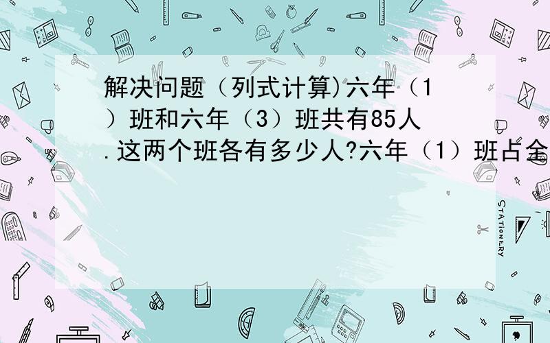 解决问题（列式计算)六年（1）班和六年（3）班共有85人.这两个班各有多少人?六年（1）班占全年级总人数的3/15,六年