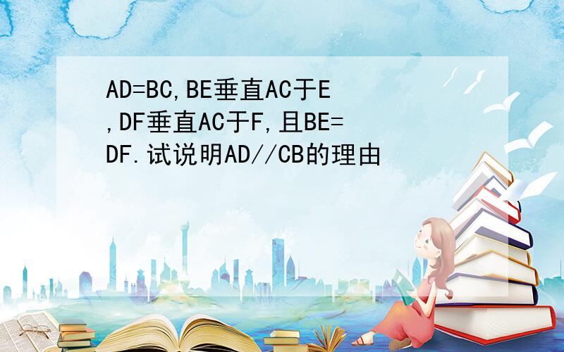 AD=BC,BE垂直AC于E,DF垂直AC于F,且BE=DF.试说明AD//CB的理由