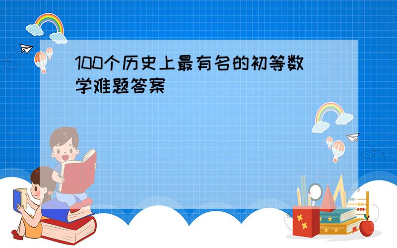 100个历史上最有名的初等数学难题答案