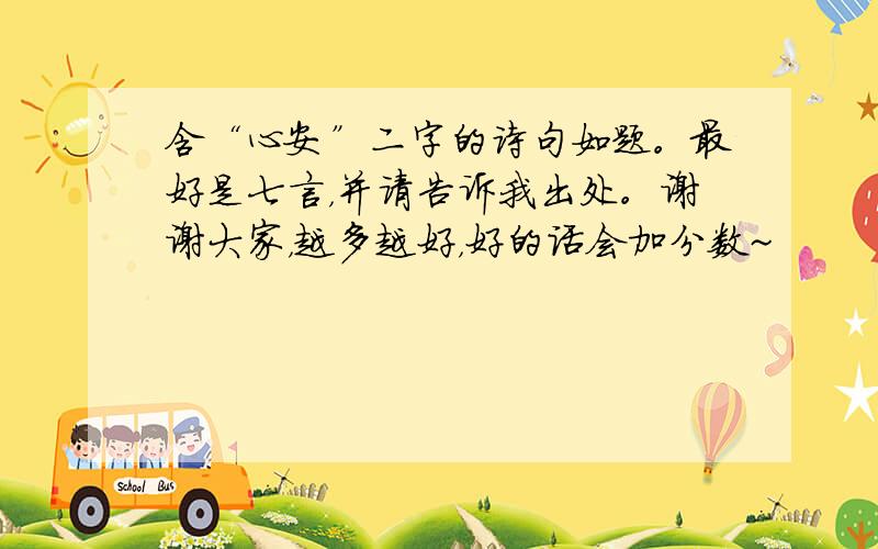 含“心安”二字的诗句如题。最好是七言，并请告诉我出处。谢谢大家，越多越好，好的话会加分数~