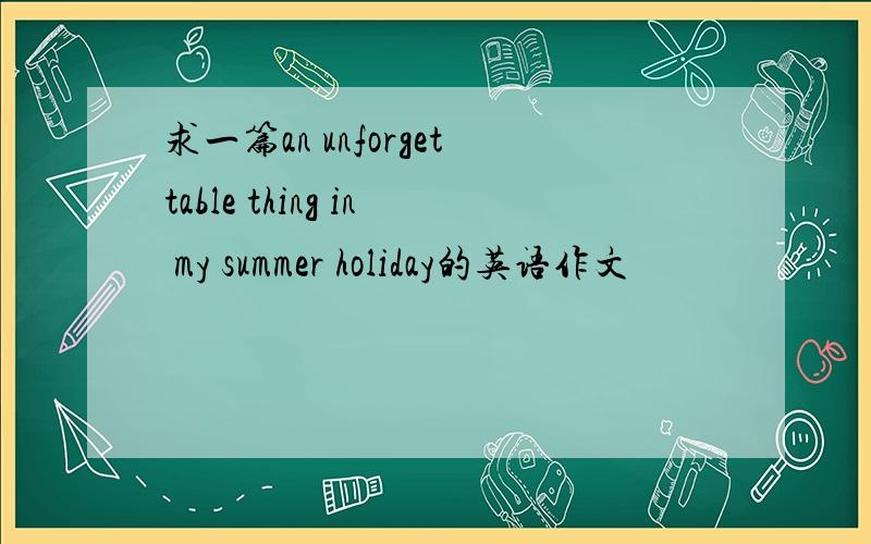 求一篇an unforgettable thing in my summer holiday的英语作文