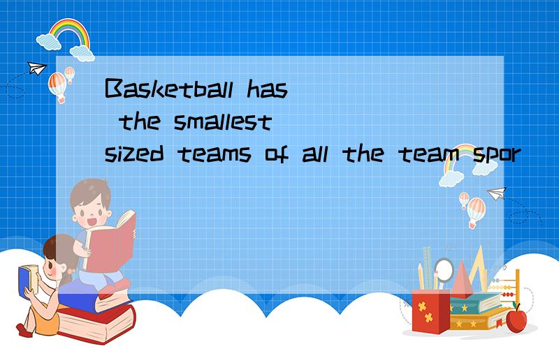 Basketball has the smallest sized teams of all the team spor