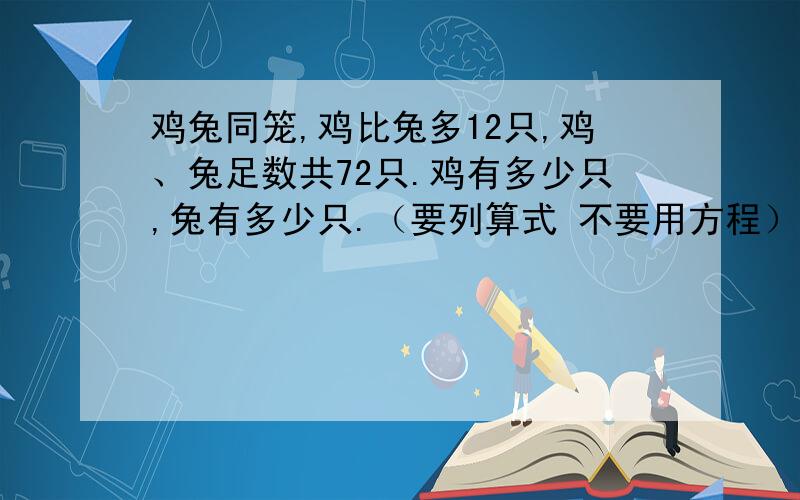 鸡兔同笼,鸡比兔多12只,鸡、兔足数共72只.鸡有多少只,兔有多少只.（要列算式 不要用方程）