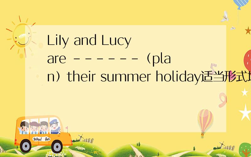 LiIy and Lucy are ------（plan）their summer holiday适当形式填空