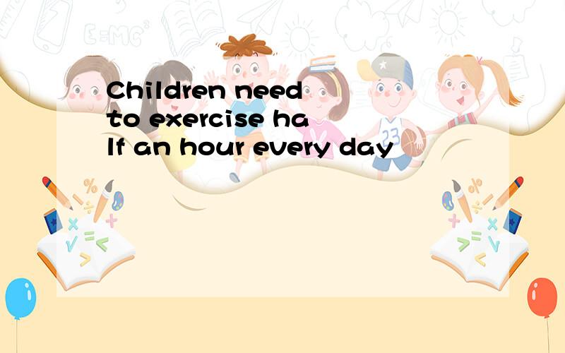 Children need to exercise half an hour every day