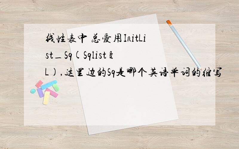 线性表中 总爱用InitList_Sq(Sqlist &L),这里边的Sq是哪个英语单词的缩写