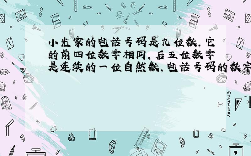 小光家的电话号码是九位数,它的前四位数字相同,后五位数字是连续的一位自然数,电话号码的数字和等于他的最后两位数,那么,这