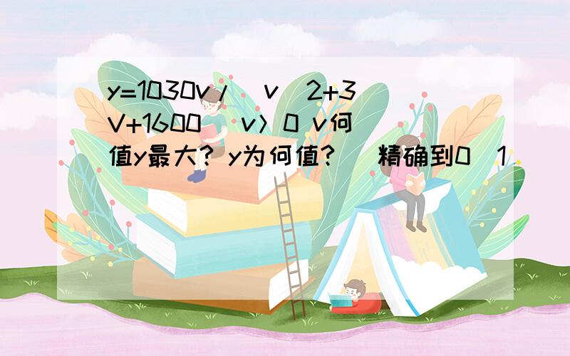 y=1030v/(v^2+3V+1600) v＞0 v何值y最大? y为何值? （精确到0．1）