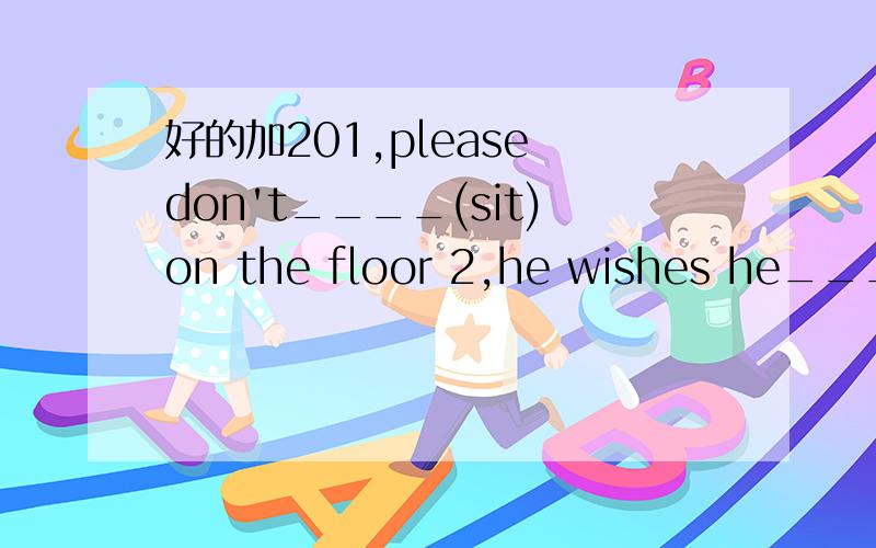 好的加201,please don't____(sit)on the floor 2,he wishes he____(