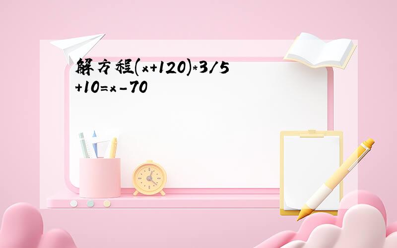 解方程(x+120)*3/5+10=x-70