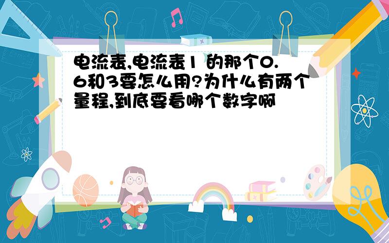 电流表,电流表1 的那个0.6和3要怎么用?为什么有两个量程,到底要看哪个数字啊