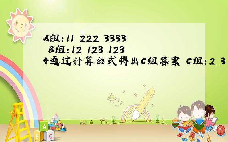 A组：11 222 3333 B组：12 123 1234通过计算公式得出C组答案 C组：2 3 4