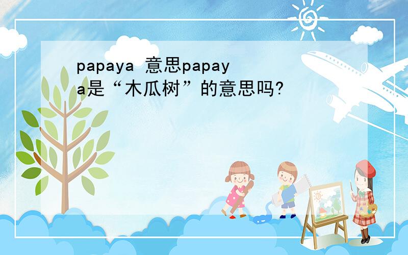 papaya 意思papaya是“木瓜树”的意思吗?