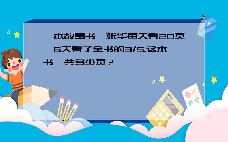 一本故事书,张华每天看20页,6天看了全书的3/5.这本书一共多少页?