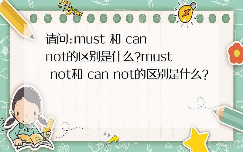 请问:must 和 can not的区别是什么?must not和 can not的区别是什么?