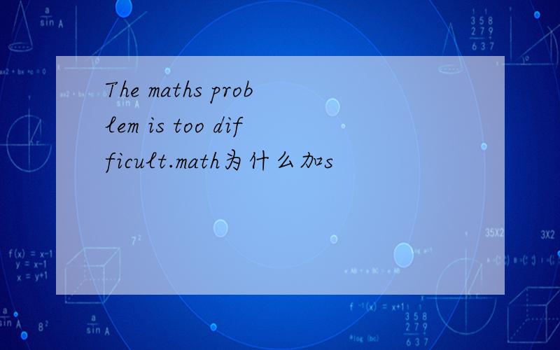 The maths problem is too difficult.math为什么加s