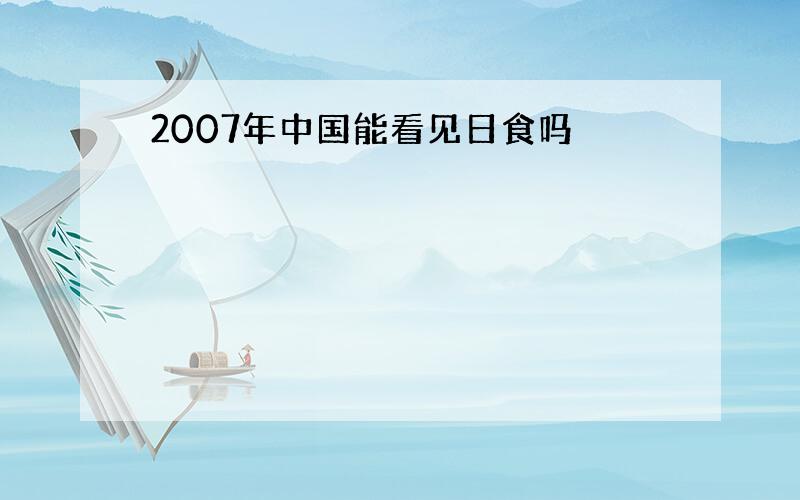 2007年中国能看见日食吗