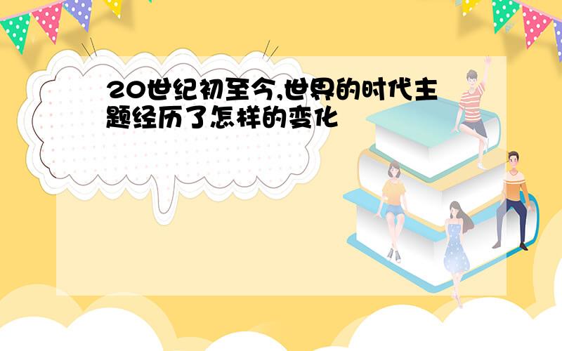 20世纪初至今,世界的时代主题经历了怎样的变化