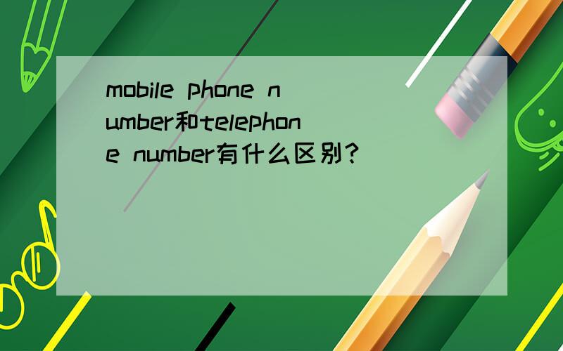 mobile phone number和telephone number有什么区别?