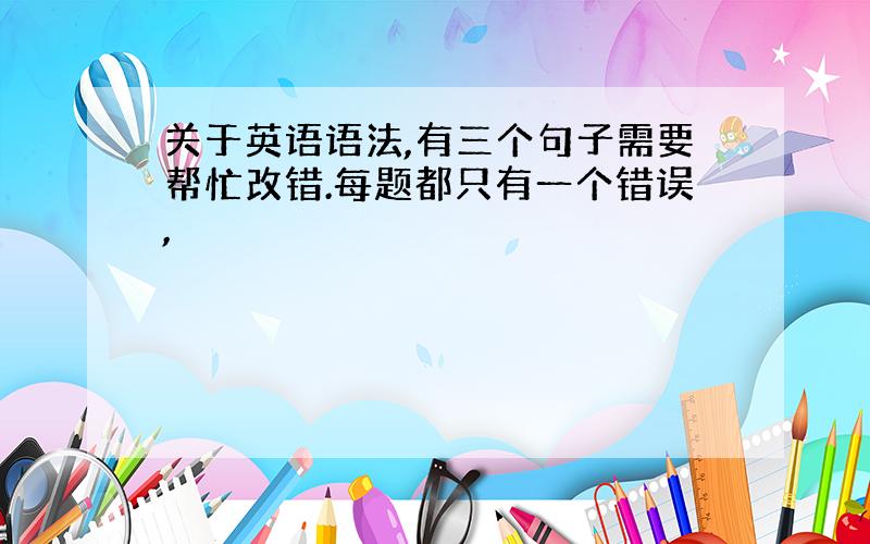 关于英语语法,有三个句子需要帮忙改错.每题都只有一个错误,