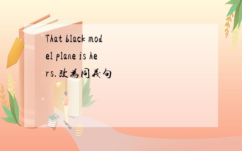 That black model plane is hers.改为同义句