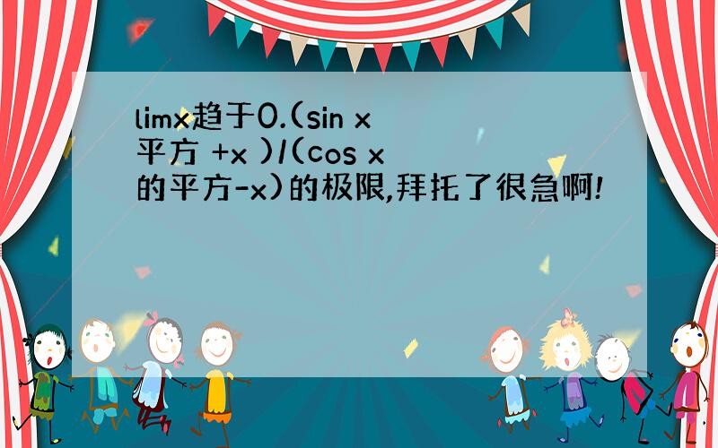 limx趋于0.(sin x平方 +x )/(cos x的平方-x)的极限,拜托了很急啊!