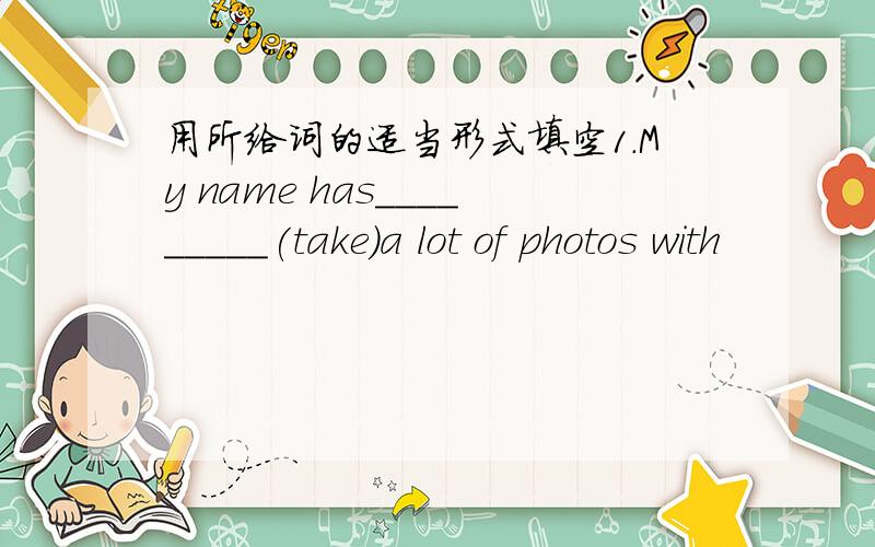 用所给词的适当形式填空1.My name has_________(take)a lot of photos with