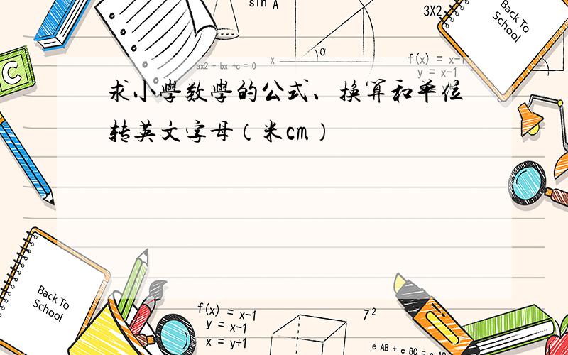 求小学数学的公式、换算和单位转英文字母（米cm）