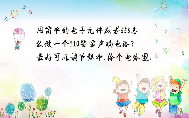 用简单的电子元件或者555怎么做一个110警笛声响电路?最好可以调节频率.给个电路图,