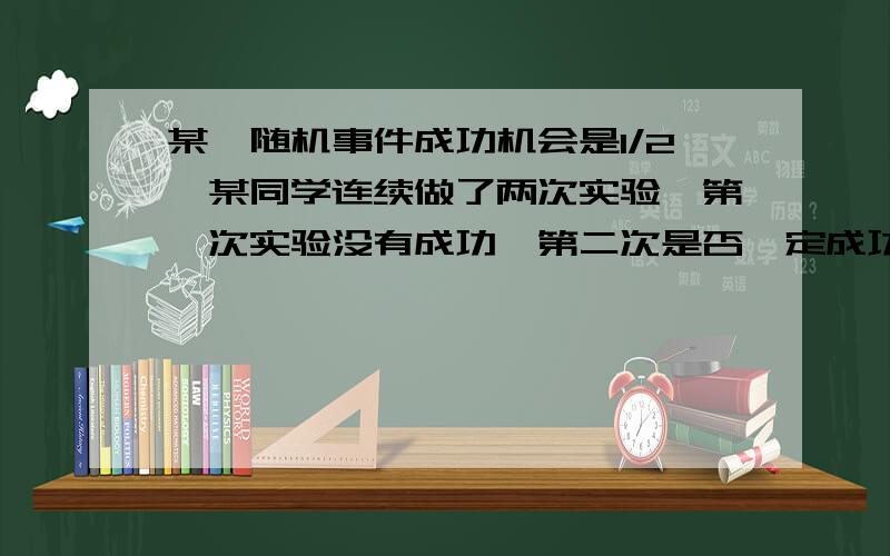 某一随机事件成功机会是1/2,某同学连续做了两次实验,第一次实验没有成功,第二次是否一定成功?