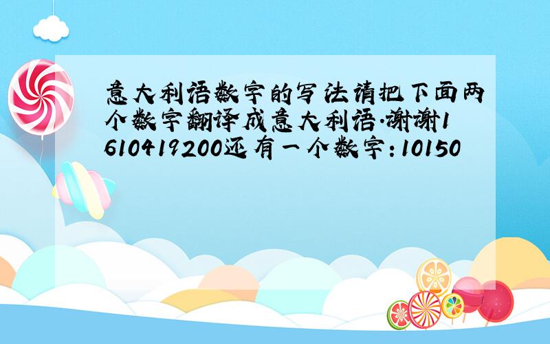 意大利语数字的写法请把下面两个数字翻译成意大利语.谢谢1610419200还有一个数字：10150