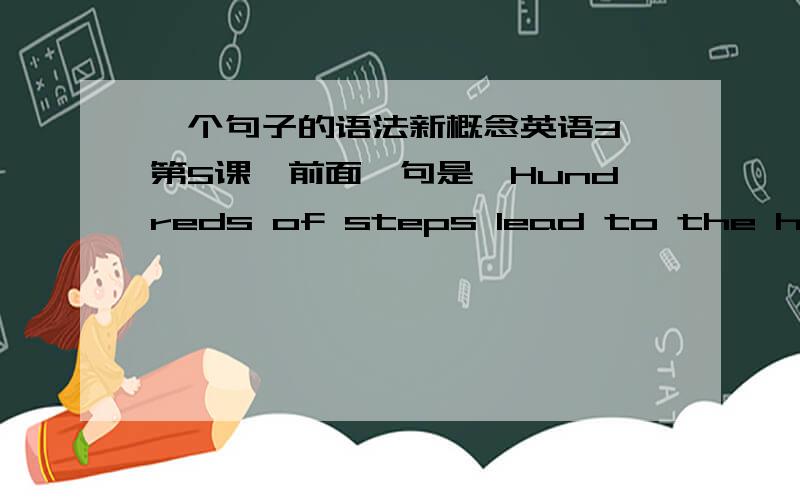 一个句子的语法新概念英语3,第5课,前面一句是'Hundreds of steps lead to the high w