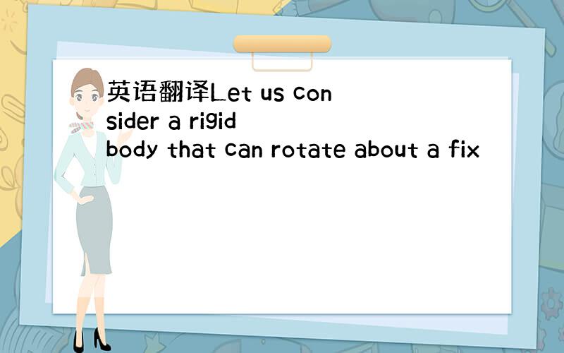 英语翻译Let us consider a rigid body that can rotate about a fix