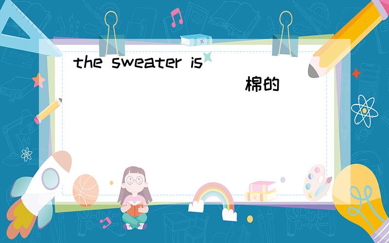 the sweater is ________(棉的)