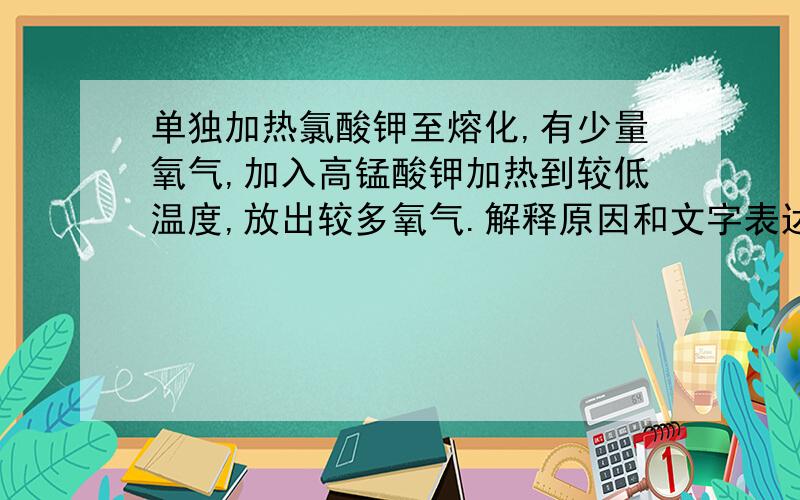 单独加热氯酸钾至熔化,有少量氧气,加入高锰酸钾加热到较低温度,放出较多氧气.解释原因和文字表达式