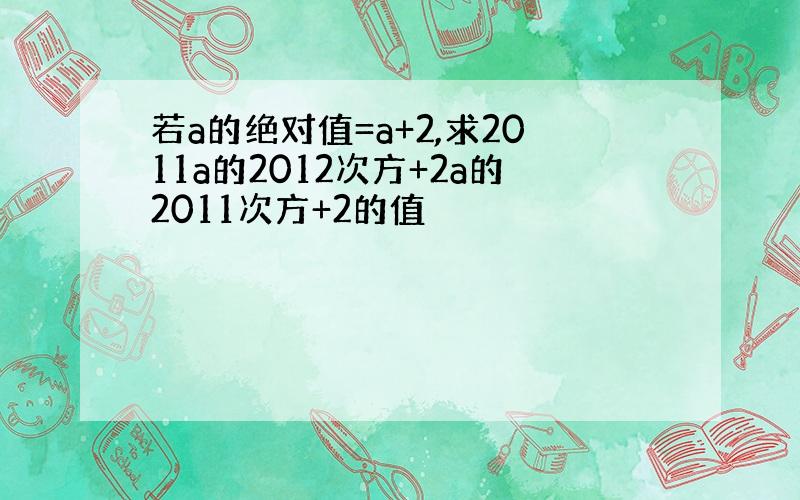 若a的绝对值=a+2,求2011a的2012次方+2a的2011次方+2的值