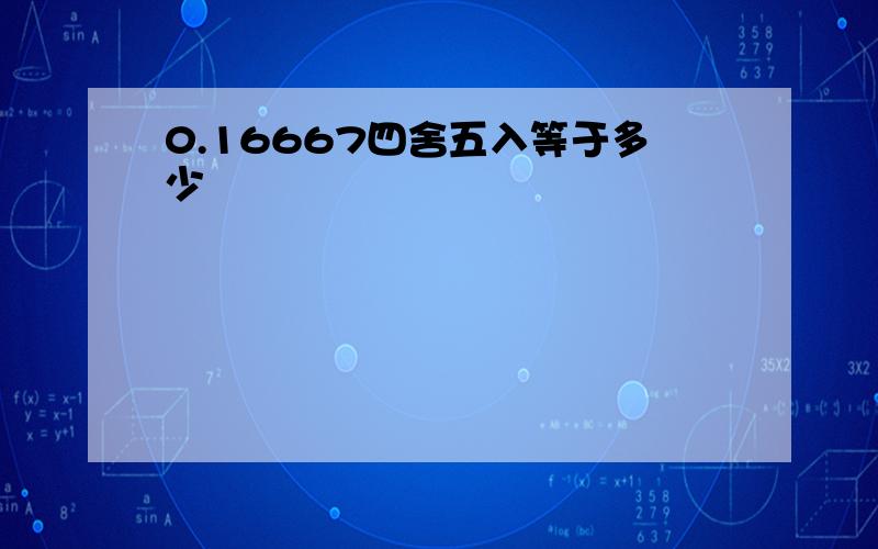 0.16667四舍五入等于多少