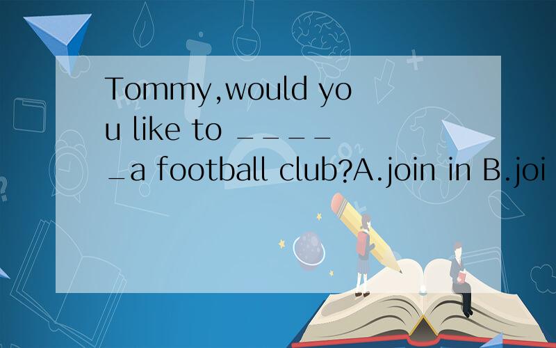 Tommy,would you like to _____a football club?A.join in B.joi