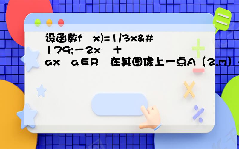 设函数f﹙x)=1/3x³－2x²＋ax﹙a∈R﹚在其图像上一点A（2,m）处切线的斜率为﹣1,