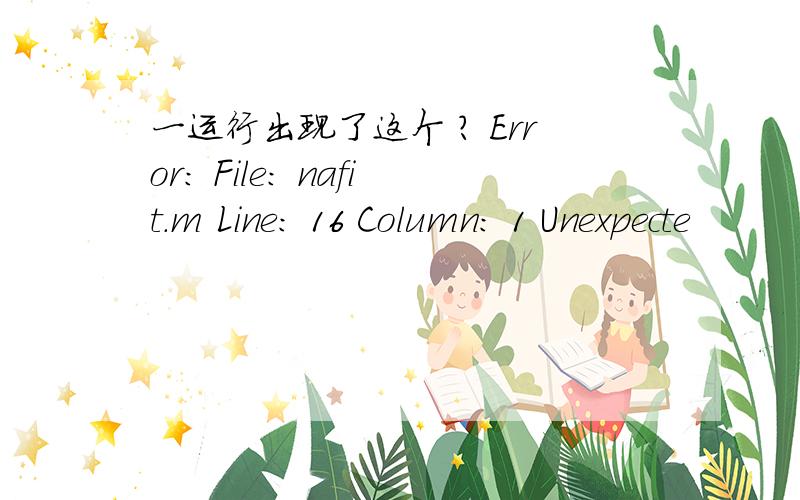 一运行出现了这个 ? Error: File: nafit.m Line: 16 Column: 1 Unexpecte