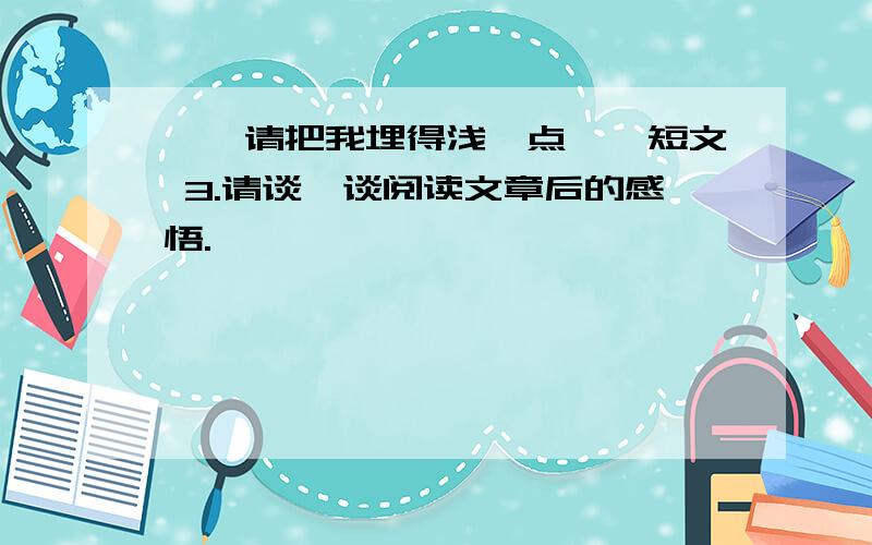 ——请把我埋得浅一点——短文 3.请谈一谈阅读文章后的感悟.