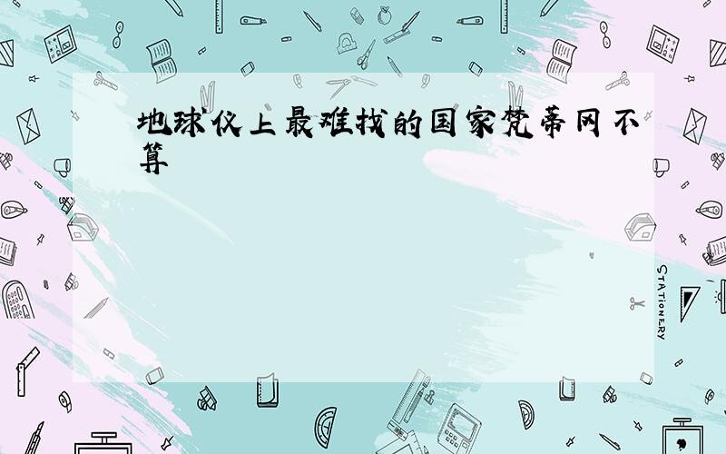 地球仪上最难找的国家梵蒂冈不算