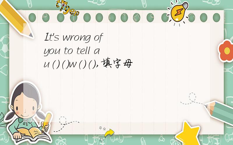 It's wrong of you to tell a u()()w()(),填字母