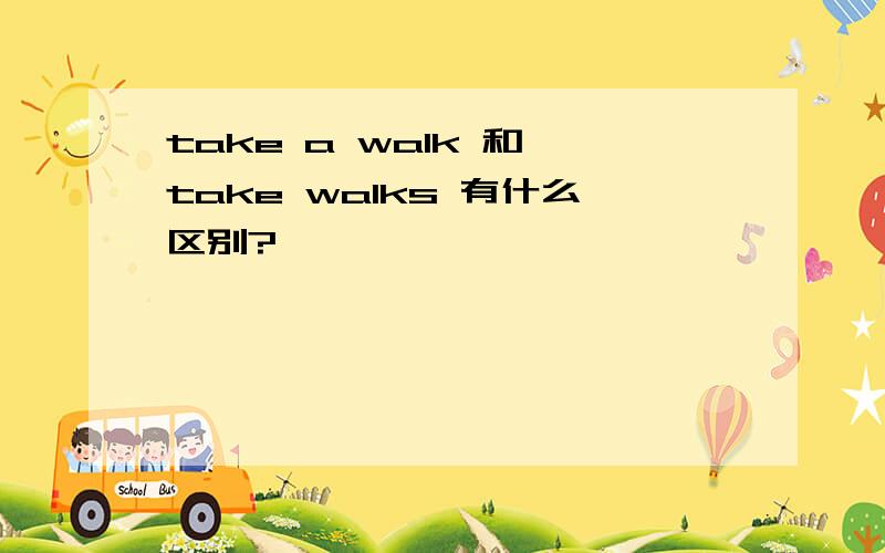 take a walk 和 take walks 有什么区别?