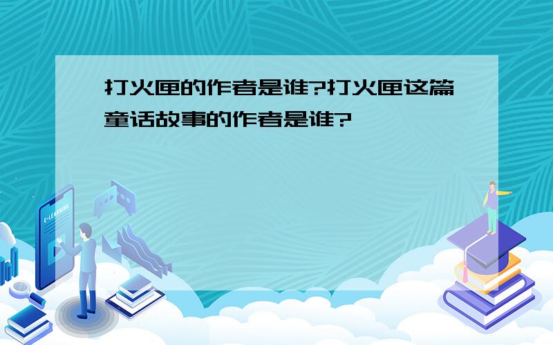 打火匣的作者是谁?打火匣这篇童话故事的作者是谁?