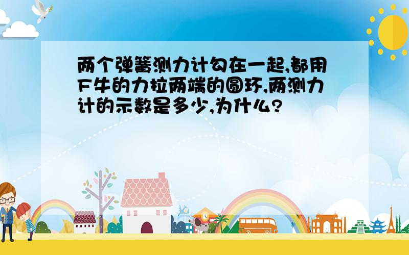 两个弹簧测力计勾在一起,都用F牛的力拉两端的圆环,两测力计的示数是多少,为什么?