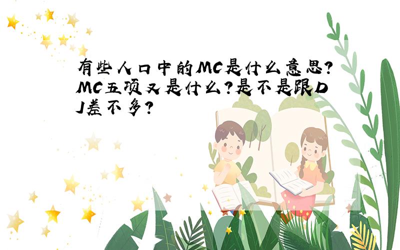 有些人口中的MC是什么意思?MC五项又是什么?是不是跟DJ差不多?