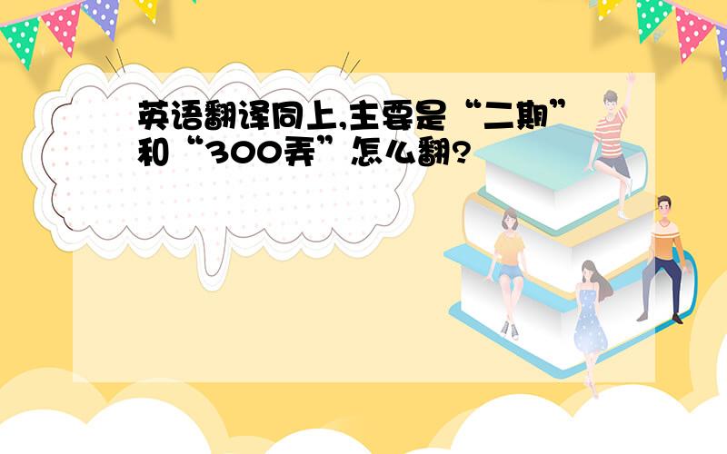 英语翻译同上,主要是“二期”和“300弄”怎么翻?